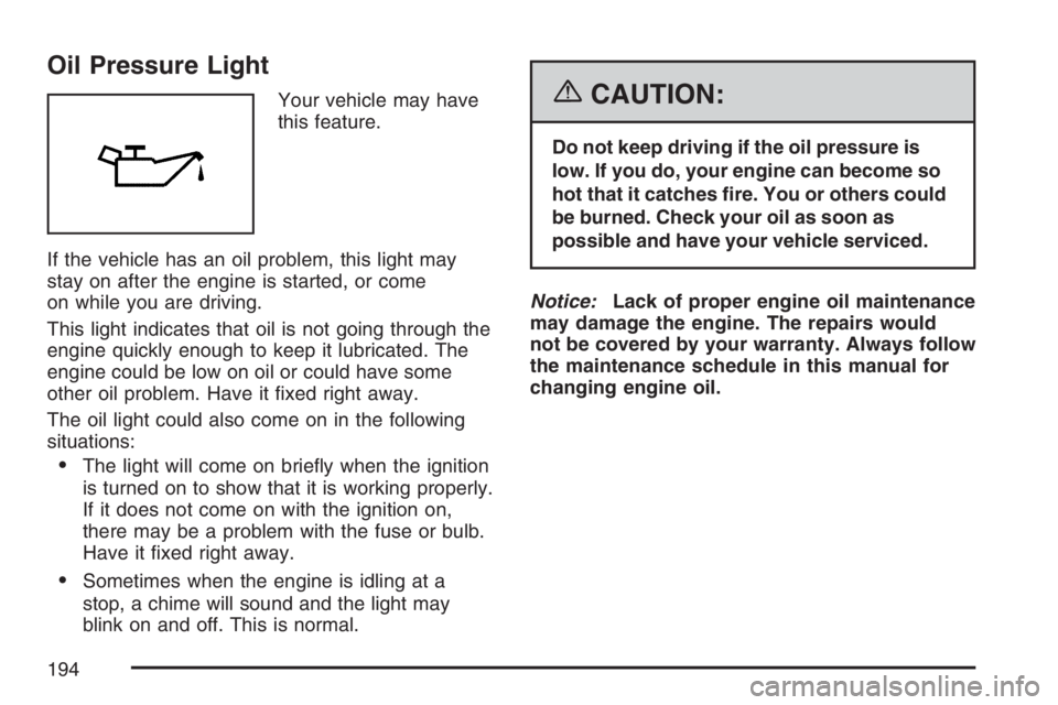 BUICK LACROSSE 2007 Owners Manual Oil Pressure Light
Your vehicle may have
this feature.
If the vehicle has an oil problem, this light may
stay on after the engine is started, or come
on while you are driving.
This light indicates tha BUICK LACROSSE 2007 Owners Manual Oil Pressure Light
Your vehicle may have
this feature.
If the vehicle has an oil problem, this light may
stay on after the engine is started, or come
on while you are driving.
This light indicates tha