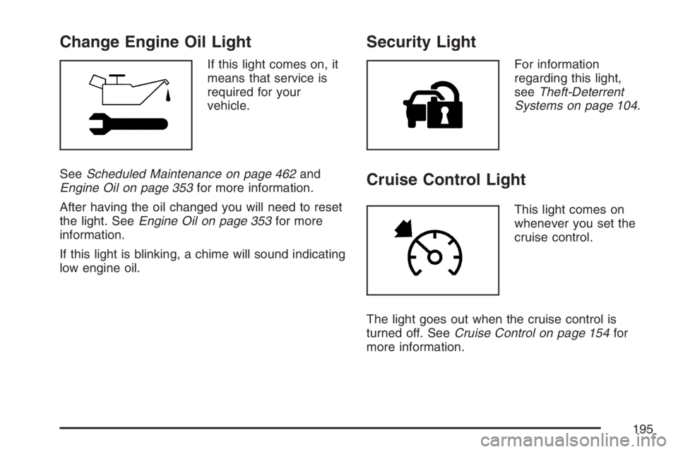 BUICK LACROSSE 2007  Owners Manual Change Engine Oil Light
If this light comes on, it
means that service is
required for your
vehicle.
SeeScheduled Maintenance on page 462and
Engine Oil on page 353for more information.
After having the