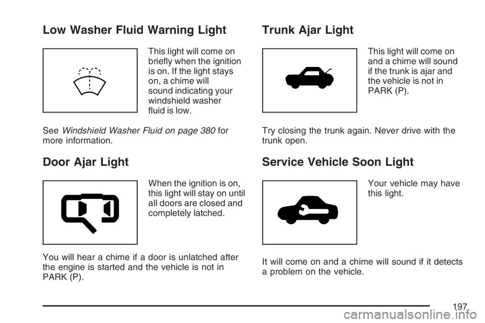 BUICK LACROSSE 2007  Owners Manual Low Washer Fluid Warning Light
This light will come on
brie�y when the ignition
is on. If the light stays
on, a chime will
sound indicating your
windshield washer
�uid is low.
SeeWindshield Washer Flu