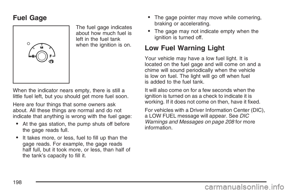 BUICK LACROSSE 2007 User Guide Fuel Gage
The fuel gage indicates
about how much fuel is
left in the fuel tank
when the ignition is on.
When the indicator nears empty, there is still a
little fuel left, but you should get more fuel 