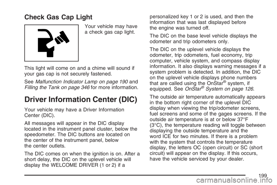 BUICK LACROSSE 2007 User Guide Check Gas Cap Light
Your vehicle may have
a check gas cap light.
This light will come on and a chime will sound if
your gas cap is not securely fastened.
SeeMalfunction Indicator Lamp on page 190and
F