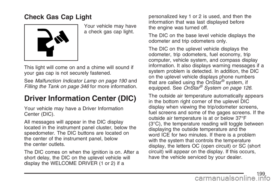 BUICK LACROSSE 2007  Owners Manual Check Gas Cap Light
Your vehicle may have
a check gas cap light.
This light will come on and a chime will sound if
your gas cap is not securely fastened.
SeeMalfunction Indicator Lamp on page 190and
F