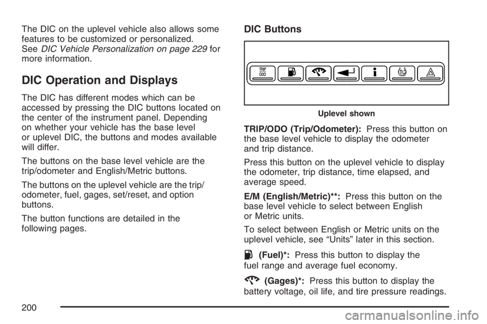 BUICK LACROSSE 2007  Owners Manual The DIC on the uplevel vehicle also allows some
features to be customized or personalized.
SeeDIC Vehicle Personalization on page 229for
more information.
DIC Operation and Displays
The DIC has differ