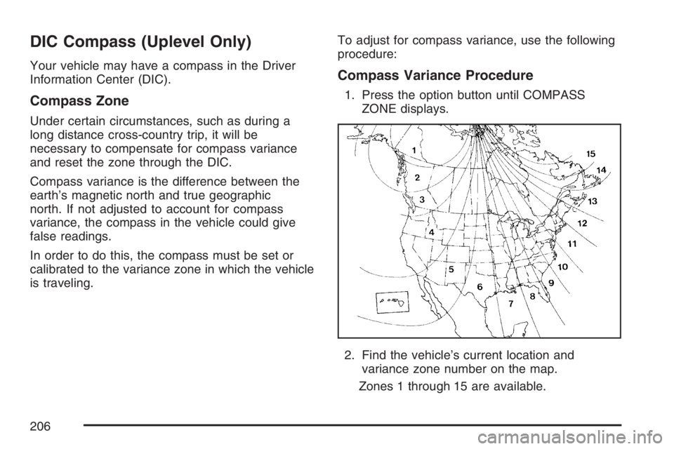 BUICK LACROSSE 2007 Owners Manual DIC Compass (Uplevel Only)
Your vehicle may have a compass in the Driver
Information Center (DIC).
Compass Zone
Under certain circumstances, such as during a
long distance cross-country trip, it will BUICK LACROSSE 2007 Owners Manual DIC Compass (Uplevel Only)
Your vehicle may have a compass in the Driver
Information Center (DIC).
Compass Zone
Under certain circumstances, such as during a
long distance cross-country trip, it will