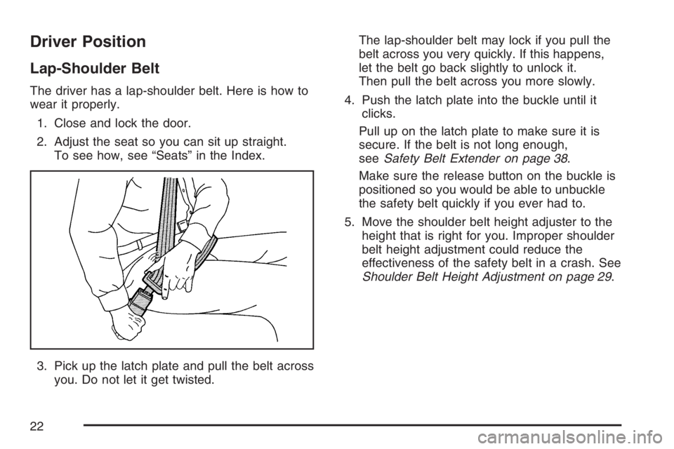 BUICK LACROSSE 2007  Owners Manual Driver Position
Lap-Shoulder Belt
The driver has a lap-shoulder belt. Here is how to
wear it properly.
1. Close and lock the door.
2. Adjust the seat so you can sit up straight.
To see how, see “Sea