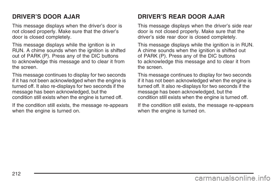 BUICK LACROSSE 2007 Owners Manual DRIVER’S DOOR AJAR
This message displays when the driver’s door is
not closed properly. Make sure that the driver’s
door is closed completely.
This message displays while the ignition is in
RUN. BUICK LACROSSE 2007 Owners Manual DRIVER’S DOOR AJAR
This message displays when the driver’s door is
not closed properly. Make sure that the driver’s
door is closed completely.
This message displays while the ignition is in
RUN.
