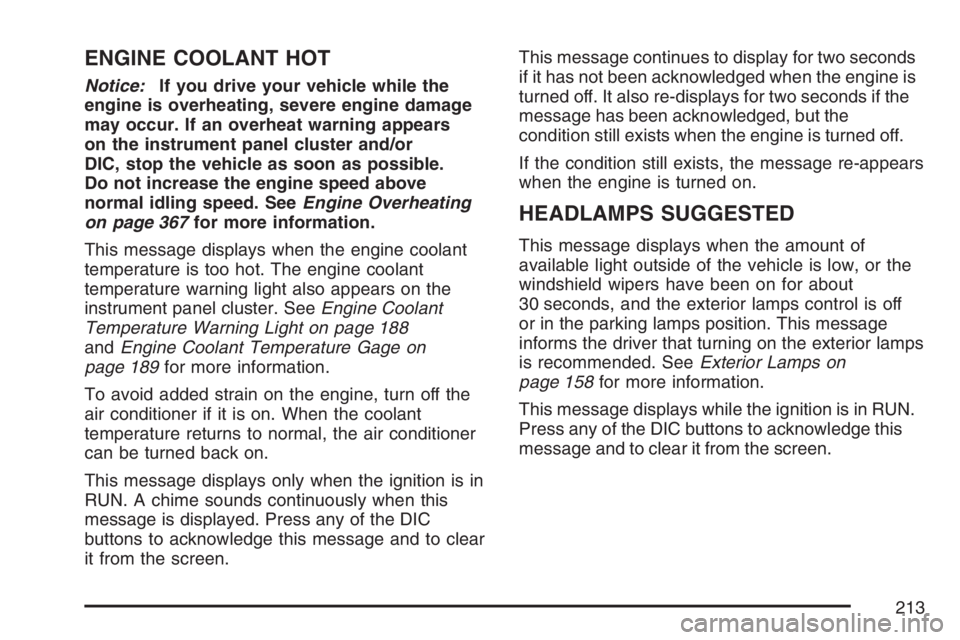 BUICK LACROSSE 2007 Owners Manual ENGINE COOLANT HOT
Notice:If you drive your vehicle while the
engine is overheating, severe engine damage
may occur. If an overheat warning appears
on the instrument panel cluster and/or
DIC, stop the BUICK LACROSSE 2007 Owners Manual ENGINE COOLANT HOT
Notice:If you drive your vehicle while the
engine is overheating, severe engine damage
may occur. If an overheat warning appears
on the instrument panel cluster and/or
DIC, stop the