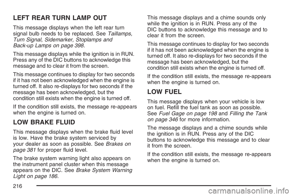 BUICK LACROSSE 2007 User Guide LEFT REAR TURN LAMP OUT
This message displays when the left rear turn
signal bulb needs to be replaced. SeeTaillamps,
Turn Signal, Sidemarker, Stoplamps and
Back-up Lamps on page 398.
This message dis