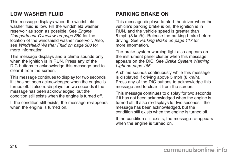 BUICK LACROSSE 2007  Owners Manual LOW WASHER FLUID
This message displays when the windshield
washer �uid is low. Fill the windshield washer
reservoir as soon as possible. SeeEngine
Compartment Overview on page 350for the
location of t