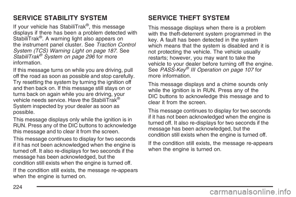 BUICK LACROSSE 2007 Owners Manual SERVICE STABILITY SYSTEM
If your vehicle has StabiliTrak®, this message
displays if there has been a problem detected with
StabiliTrak
®. A warning light also appears on
the instrument panel cluster BUICK LACROSSE 2007 Owners Manual SERVICE STABILITY SYSTEM
If your vehicle has StabiliTrak®, this message
displays if there has been a problem detected with
StabiliTrak
®. A warning light also appears on
the instrument panel cluster