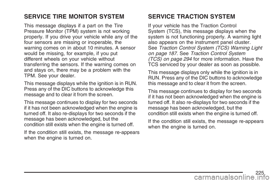 BUICK LACROSSE 2007 Owners Manual SERVICE TIRE MONITOR SYSTEM
This message displays if a part on the Tire
Pressure Monitor (TPM) system is not working
properly. If you drive your vehicle while any of the
four sensors are missing or in BUICK LACROSSE 2007 Owners Manual SERVICE TIRE MONITOR SYSTEM
This message displays if a part on the Tire
Pressure Monitor (TPM) system is not working
properly. If you drive your vehicle while any of the
four sensors are missing or in
