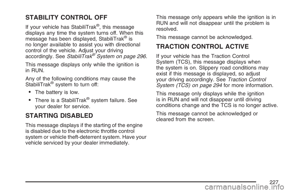 BUICK LACROSSE 2007 Owners Manual STABILITY CONTROL OFF
If your vehicle has StabiliTrak®, this message
displays any time the system turns off. When this
message has been displayed, StabiliTrak
®is
no longer available to assist you w BUICK LACROSSE 2007 Owners Manual STABILITY CONTROL OFF
If your vehicle has StabiliTrak®, this message
displays any time the system turns off. When this
message has been displayed, StabiliTrak
®is
no longer available to assist you w