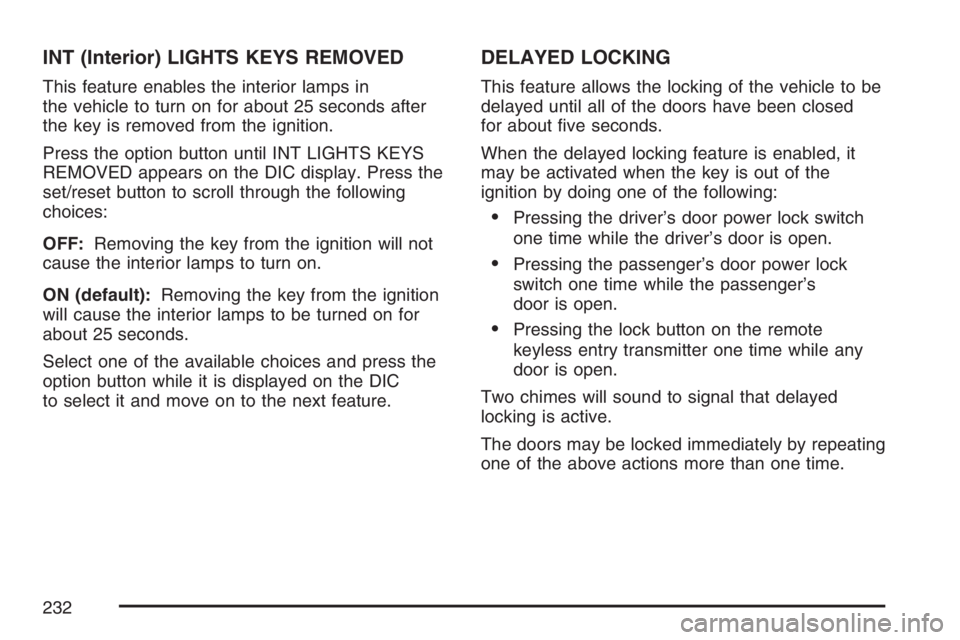 BUICK LACROSSE 2007 Owners Manual INT (Interior) LIGHTS KEYS REMOVED
This feature enables the interior lamps in
the vehicle to turn on for about 25 seconds after
the key is removed from the ignition.
Press the option button until INT BUICK LACROSSE 2007 Owners Manual INT (Interior) LIGHTS KEYS REMOVED
This feature enables the interior lamps in
the vehicle to turn on for about 25 seconds after
the key is removed from the ignition.
Press the option button until INT