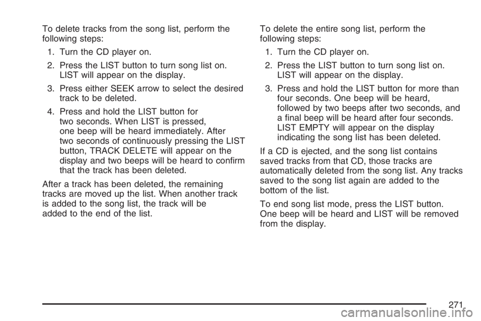 BUICK LACROSSE 2007 Owners Manual To delete tracks from the song list, perform the
following steps:
1. Turn the CD player on.
2. Press the LIST button to turn song list on.
LIST will appear on the display.
3. Press either SEEK arrow t BUICK LACROSSE 2007 Owners Manual To delete tracks from the song list, perform the
following steps:
1. Turn the CD player on.
2. Press the LIST button to turn song list on.
LIST will appear on the display.
3. Press either SEEK arrow t