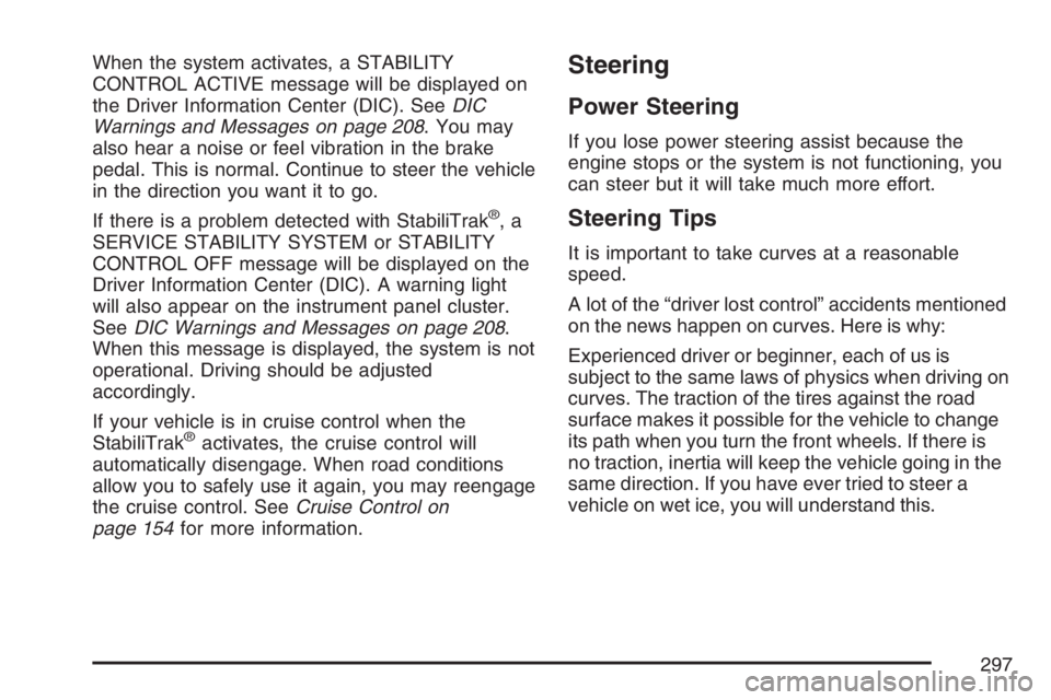 BUICK LACROSSE 2007  Owners Manual When the system activates, a STABILITY
CONTROL ACTIVE message will be displayed on
the Driver Information Center (DIC). SeeDIC
Warnings and Messages on page 208. You may
also hear a noise or feel vibr