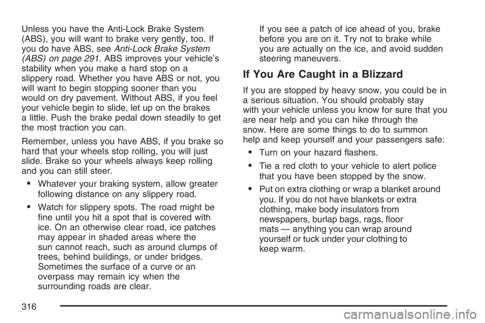BUICK LACROSSE 2007  Owners Manual Unless you have the Anti-Lock Brake System
(ABS), you will want to brake very gently, too. If
you do have ABS, seeAnti-Lock Brake System
(ABS) on page 291. ABS improves your vehicle’s
stability when