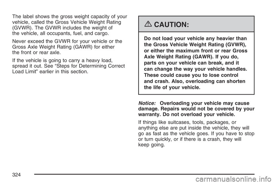 BUICK LACROSSE 2007 Owners Manual The label shows the gross weight capacity of your
vehicle, called the Gross Vehicle Weight Rating
(GVWR). The GVWR includes the weight of
the vehicle, all occupants, fuel, and cargo.
Never exceed the BUICK LACROSSE 2007 Owners Manual The label shows the gross weight capacity of your
vehicle, called the Gross Vehicle Weight Rating
(GVWR). The GVWR includes the weight of
the vehicle, all occupants, fuel, and cargo.
Never exceed the