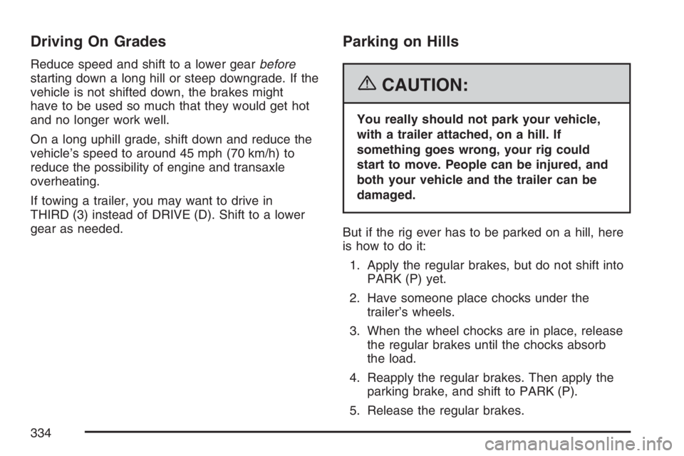 BUICK LACROSSE 2007  Owners Manual Driving On Grades
Reduce speed and shift to a lower gearbefore
starting down a long hill or steep downgrade. If the
vehicle is not shifted down, the brakes might
have to be used so much that they woul