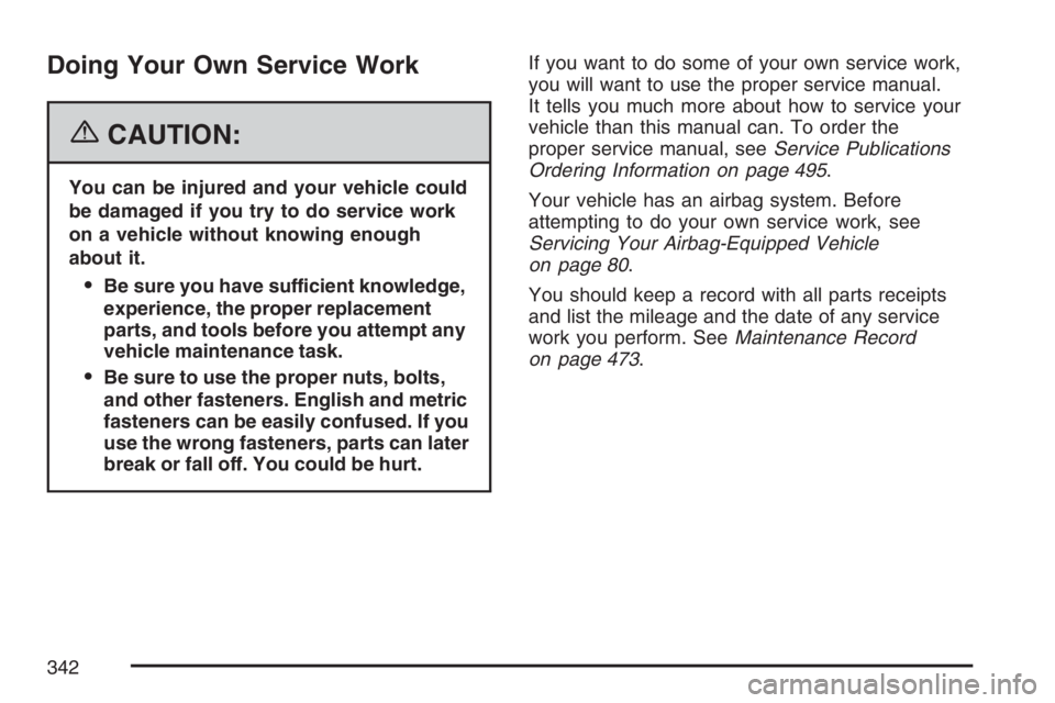 BUICK LACROSSE 2007  Owners Manual Doing Your Own Service Work
{CAUTION:
You can be injured and your vehicle could
be damaged if you try to do service work
on a vehicle without knowing enough
about it.
Be sure you have sufficient know