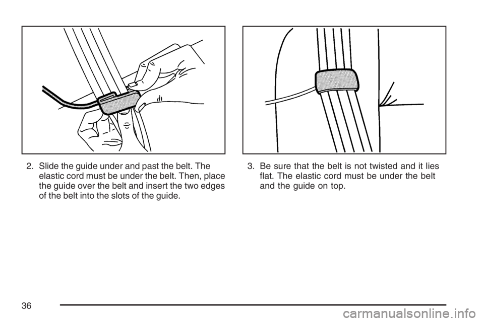 BUICK LACROSSE 2007 Owners Guide 2. Slide the guide under and past the belt. The
elastic cord must be under the belt. Then, place
the guide over the belt and insert the two edges
of the belt into the slots of the guide.3. Be sure tha