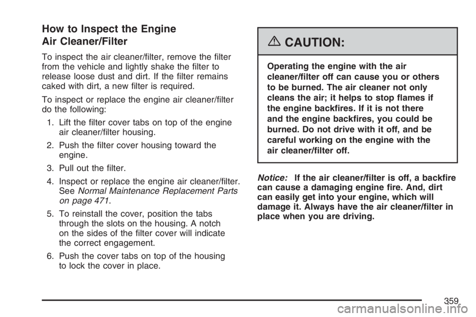 BUICK LACROSSE 2007  Owners Manual How to Inspect the Engine
Air Cleaner/Filter
To inspect the air cleaner/�lter, remove the �lter
from the vehicle and lightly shake the �lter to
release loose dust and dirt. If the �lter remains
caked 