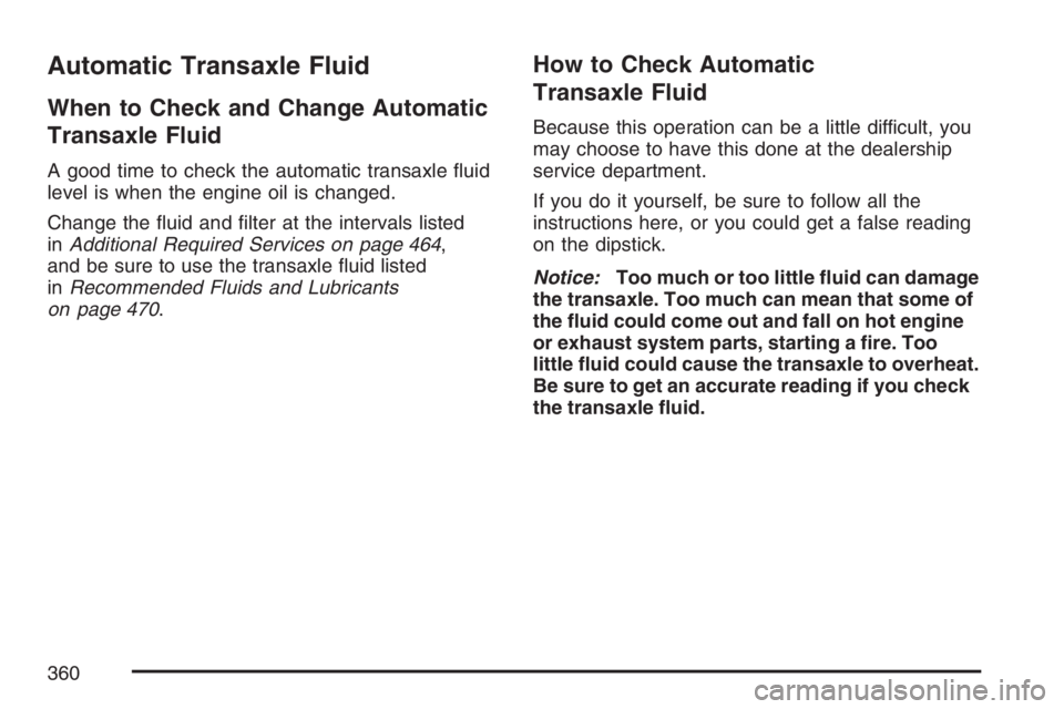 BUICK LACROSSE 2007  Owners Manual Automatic Transaxle Fluid
When to Check and Change Automatic
Transaxle Fluid
A good time to check the automatic transaxle �uid
level is when the engine oil is changed.
Change the �uid and �lter at the