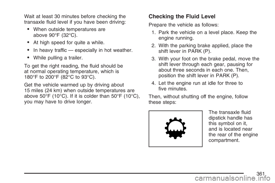 BUICK LACROSSE 2007  Owners Manual Wait at least 30 minutes before checking the
transaxle �uid level if you have been driving:
When outside temperatures are
above 90°F (32°C).
At high speed for quite a while.
In heavy traffic — 
