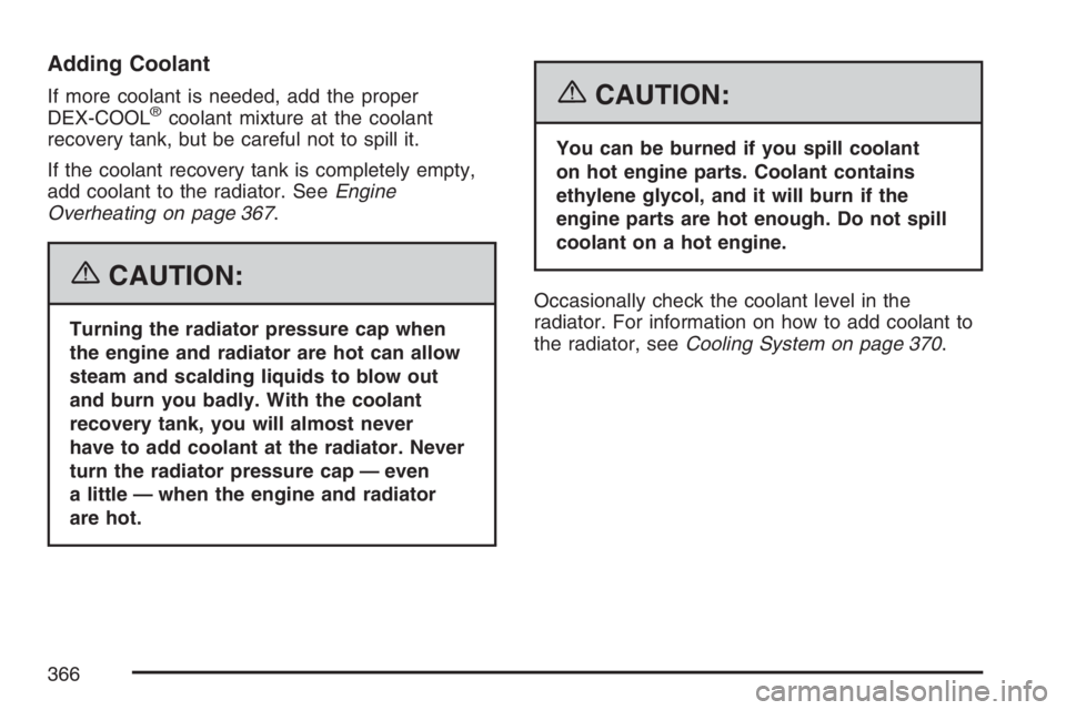 BUICK LACROSSE 2007  Owners Manual Adding Coolant
If more coolant is needed, add the proper
DEX-COOL®coolant mixture at the coolant
recovery tank, but be careful not to spill it.
If the coolant recovery tank is completely empty,
add c