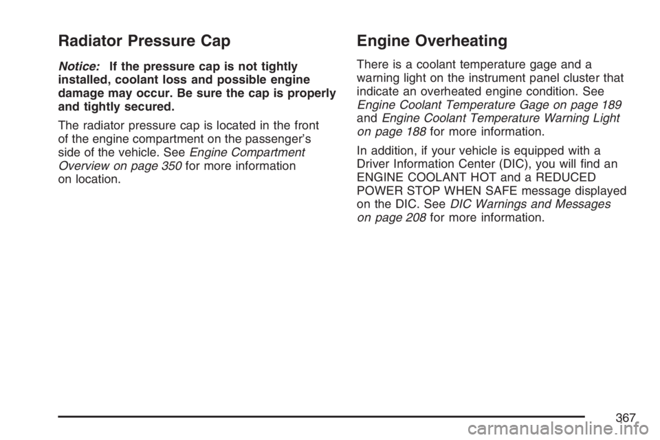 BUICK LACROSSE 2007  Owners Manual Radiator Pressure Cap
Notice:If the pressure cap is not tightly
installed, coolant loss and possible engine
damage may occur. Be sure the cap is properly
and tightly secured.
The radiator pressure cap