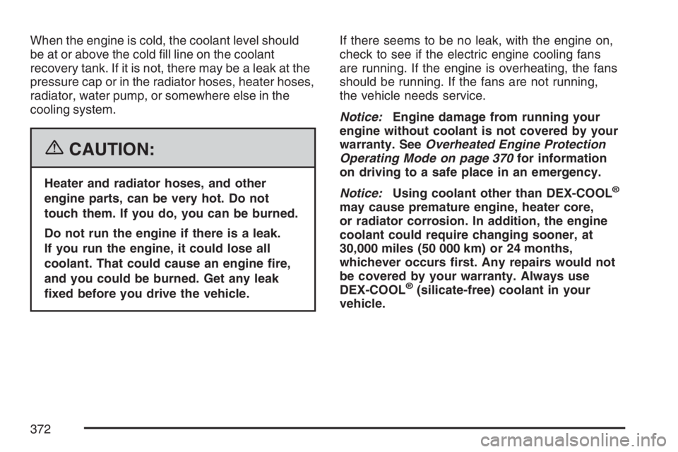 BUICK LACROSSE 2007  Owners Manual When the engine is cold, the coolant level should
be at or above the cold �ll line on the coolant
recovery tank. If it is not, there may be a leak at the
pressure cap or in the radiator hoses, heater 