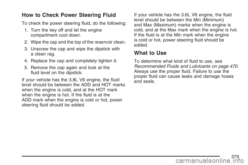 BUICK LACROSSE 2007  Owners Manual How to Check Power Steering Fluid
To check the power steering �uid, do the following:
1. Turn the key off and let the engine
compartment cool down.
2. Wipe the cap and the top of the reservoir clean.
