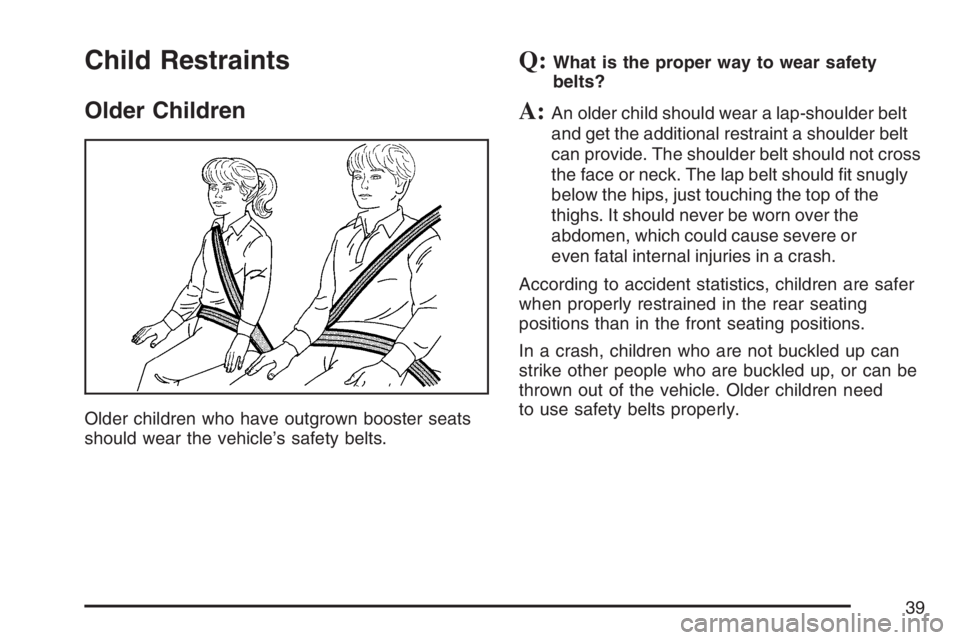 BUICK LACROSSE 2007 Owners Guide Child Restraints
Older Children
Older children who have outgrown booster seats
should wear the vehicle’s safety belts.
Q:What is the proper way to wear safety
belts?
A:An older child should wear a l