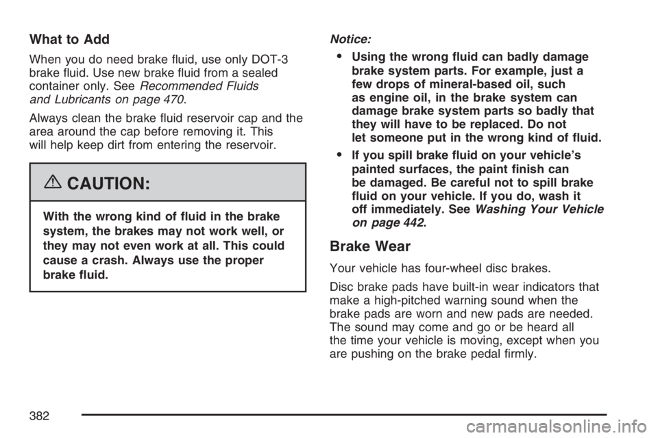 BUICK LACROSSE 2007  Owners Manual What to Add
When you do need brake �uid, use only DOT-3
brake �uid. Use new brake �uid from a sealed
container only. SeeRecommended Fluids
and Lubricants on page 470.
Always clean the brake �uid reser