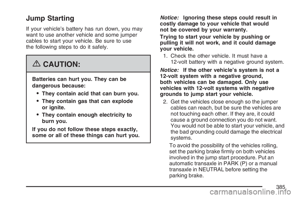BUICK LACROSSE 2007  Owners Manual Jump Starting
If your vehicle’s battery has run down, you may
want to use another vehicle and some jumper
cables to start your vehicle. Be sure to use
the following steps to do it safely.
{CAUTION:
