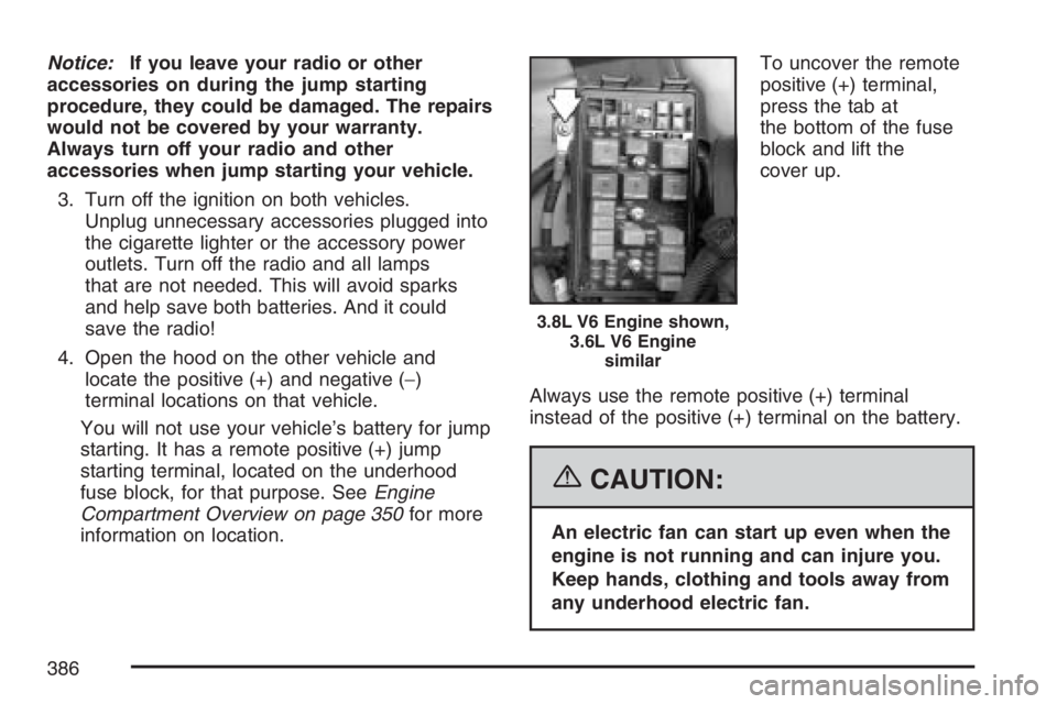 BUICK LACROSSE 2007  Owners Manual Notice:If you leave your radio or other
accessories on during the jump starting
procedure, they could be damaged. The repairs
would not be covered by your warranty.
Always turn off your radio and othe