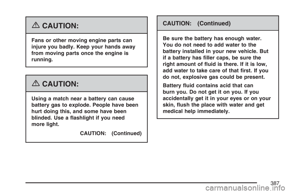 BUICK LACROSSE 2007  Owners Manual {CAUTION:
Fans or other moving engine parts can
injure you badly. Keep your hands away
from moving parts once the engine is
running.
{CAUTION:
Using a match near a battery can cause
battery gas to exp