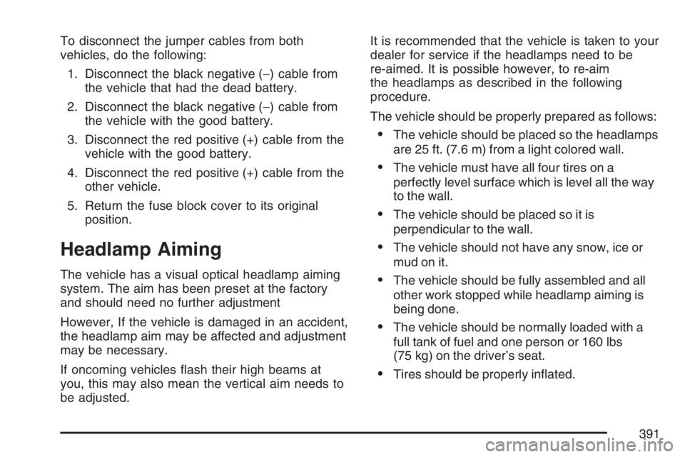 BUICK LACROSSE 2007 Owners Manual To disconnect the jumper cables from both
vehicles, do the following:
1. Disconnect the black negative (−) cable from
the vehicle that had the dead battery.
2. Disconnect the black negative (−) ca BUICK LACROSSE 2007 Owners Manual To disconnect the jumper cables from both
vehicles, do the following:
1. Disconnect the black negative (−) cable from
the vehicle that had the dead battery.
2. Disconnect the black negative (−) ca