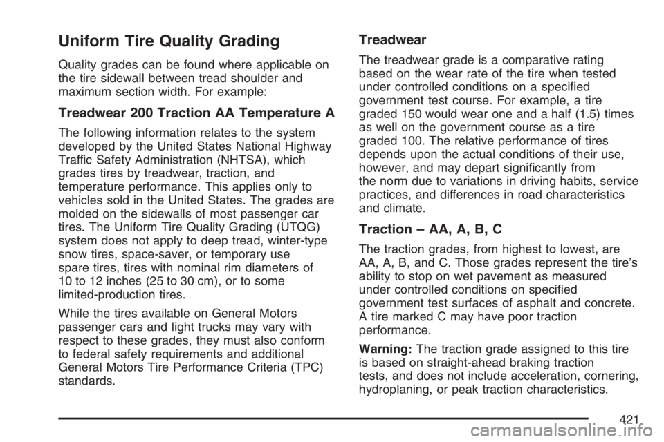 BUICK LACROSSE 2007 Owners Manual Uniform Tire Quality Grading
Quality grades can be found where applicable on
the tire sidewall between tread shoulder and
maximum section width. For example:
Treadwear 200 Traction AA Temperature A
Th BUICK LACROSSE 2007 Owners Manual Uniform Tire Quality Grading
Quality grades can be found where applicable on
the tire sidewall between tread shoulder and
maximum section width. For example:
Treadwear 200 Traction AA Temperature A
Th