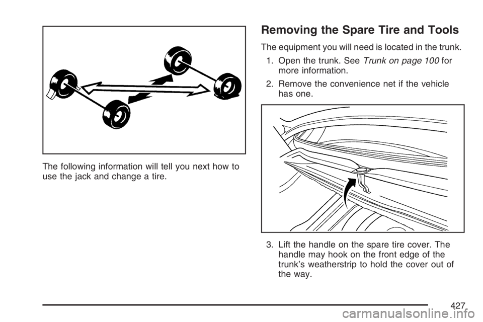 BUICK LACROSSE 2007  Owners Manual The following information will tell you next how to
use the jack and change a tire.
Removing the Spare Tire and Tools
The equipment you will need is located in the trunk.
1. Open the trunk. SeeTrunk o