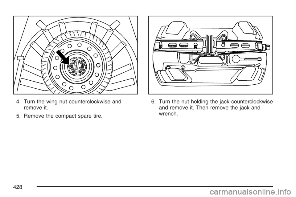 BUICK LACROSSE 2007  Owners Manual 4. Turn the wing nut counterclockwise and
remove it.
5. Remove the compact spare tire.6. Turn the nut holding the jack counterclockwise
and remove it. Then remove the jack and
wrench.
428 