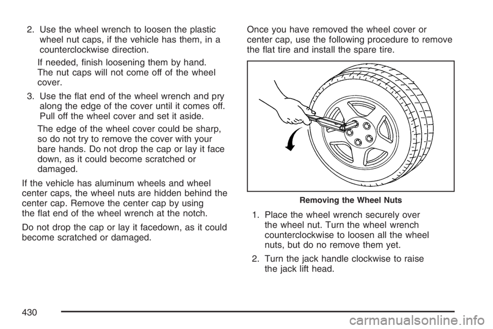 BUICK LACROSSE 2007  Owners Manual 2. Use the wheel wrench to loosen the plastic
wheel nut caps, if the vehicle has them, in a
counterclockwise direction.
If needed, �nish loosening them by hand.
The nut caps will not come off of the w