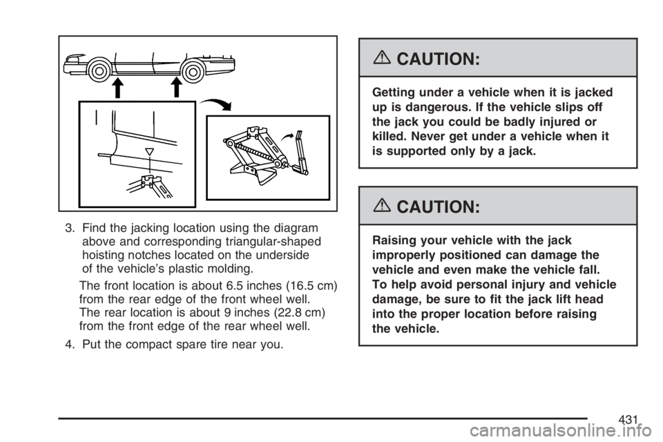 BUICK LACROSSE 2007  Owners Manual 3. Find the jacking location using the diagram
above and corresponding triangular-shaped
hoisting notches located on the underside
of the vehicle’s plastic molding.
The front location is about 6.5 i