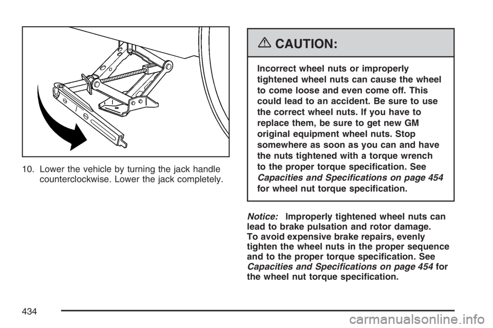 BUICK LACROSSE 2007  Owners Manual 10. Lower the vehicle by turning the jack handle
counterclockwise. Lower the jack completely.
{CAUTION:
Incorrect wheel nuts or improperly
tightened wheel nuts can cause the wheel
to come loose and ev