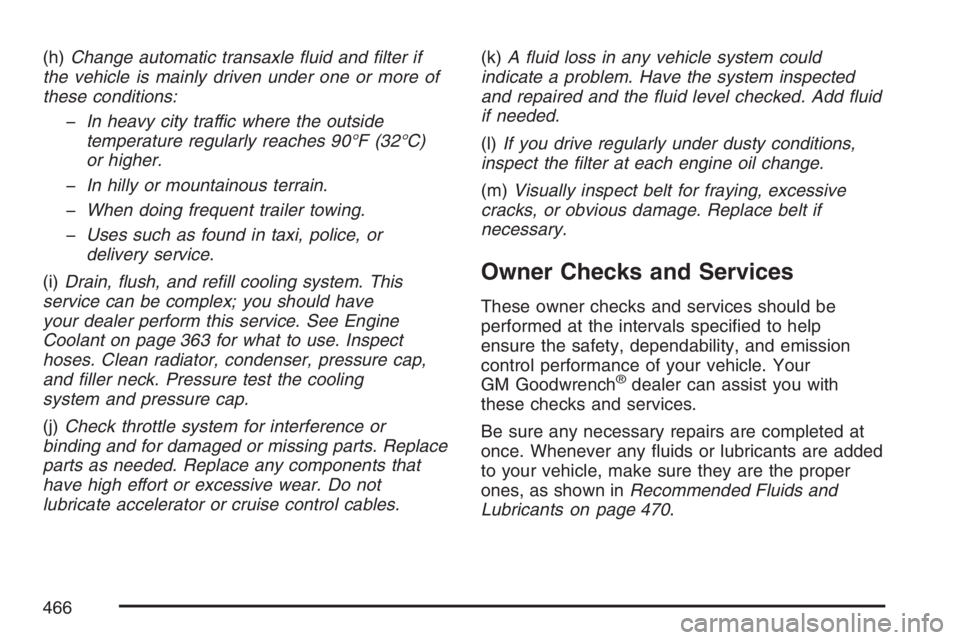 BUICK LACROSSE 2007  Owners Manual (h)Change automatic transaxle �uid and �lter if
the vehicle is mainly driven under one or more of
these conditions:
�In heavy city traffic where the outside
temperature regularly reaches 90°F (32°C)