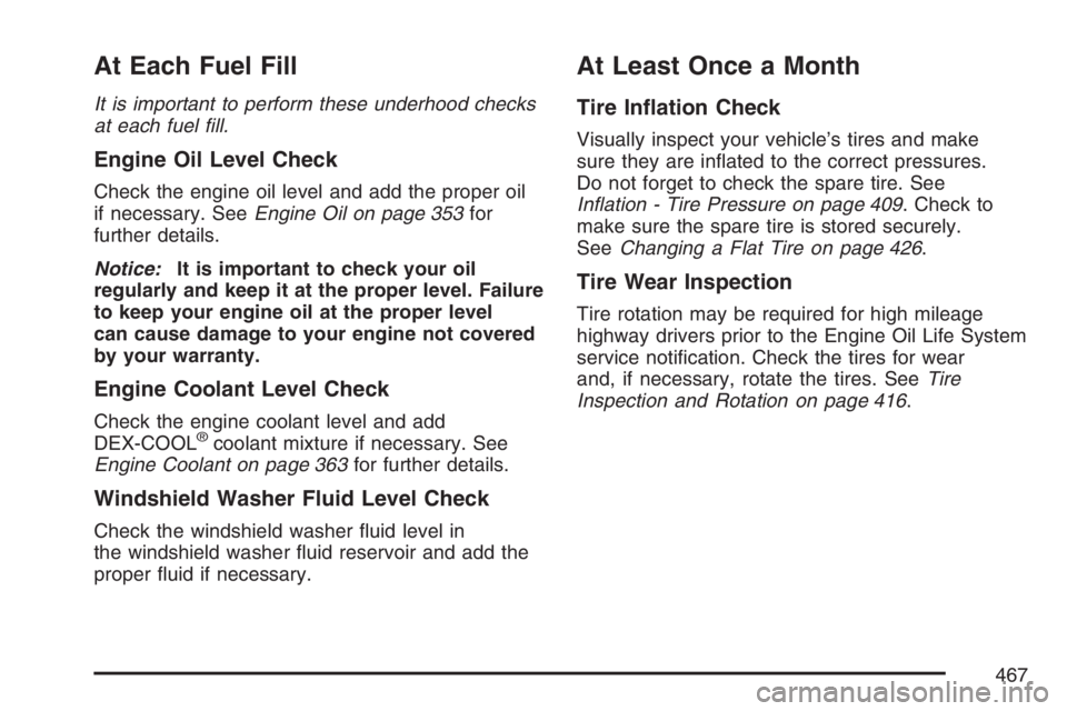 BUICK LACROSSE 2007  Owners Manual At Each Fuel Fill
It is important to perform these underhood checks
at each fuel �ll.
Engine Oil Level Check
Check the engine oil level and add the proper oil
if necessary. SeeEngine Oil on page 353fo