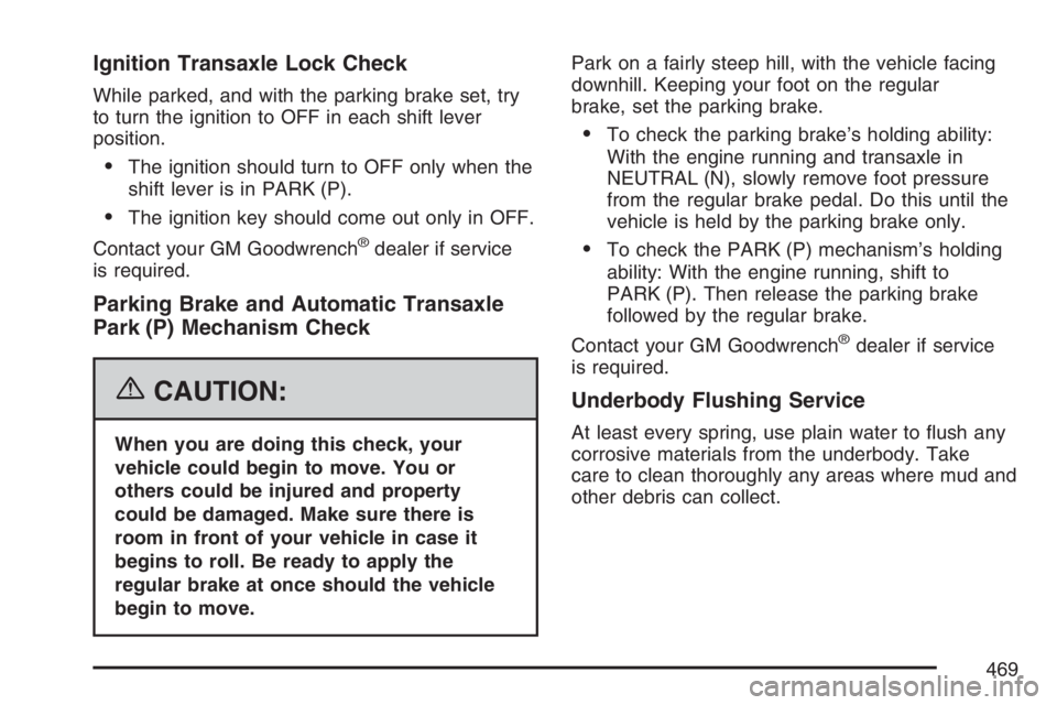 BUICK LACROSSE 2007  Owners Manual Ignition Transaxle Lock Check
While parked, and with the parking brake set, try
to turn the ignition to OFF in each shift lever
position.
The ignition should turn to OFF only when the
shift lever is 