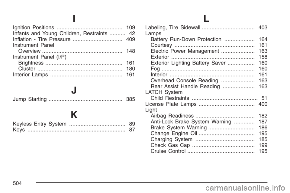BUICK LACROSSE 2007  Owners Manual I
Ignition Positions......................................... 109
Infants and Young Children, Restraints.......... 42
In�ation - Tire Pressure............................... 409
Instrument Panel
Overv