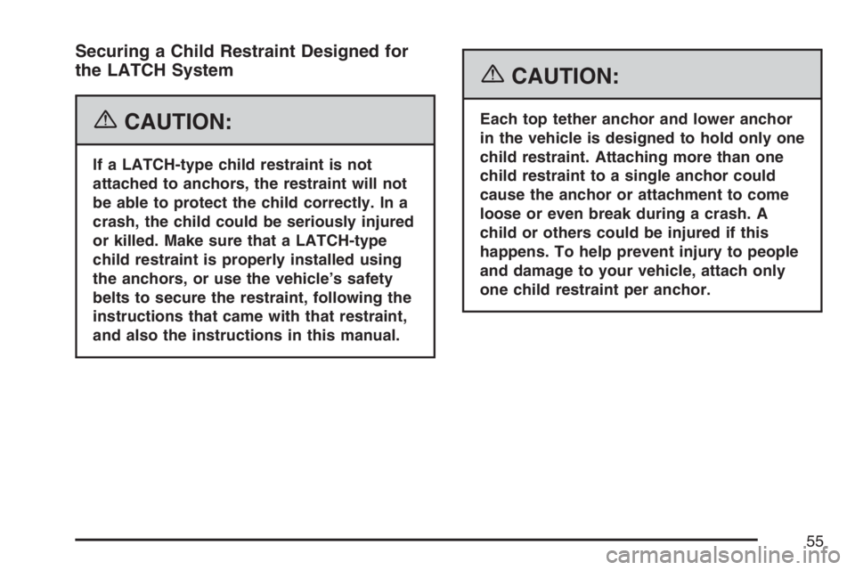 BUICK LACROSSE 2007 Workshop Manual Securing a Child Restraint Designed for
the LATCH System
{CAUTION:
If a LATCH-type child restraint is not
attached to anchors, the restraint will not
be able to protect the child correctly. In a
crash