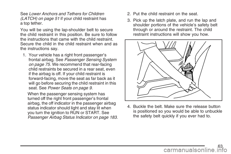 BUICK LACROSSE 2007  Owners Manual SeeLower Anchors and Tethers for Children
(LATCH) on page 51if your child restraint has
a top tether.
You will be using the lap-shoulder belt to secure
the child restraint in this position. Be sure to