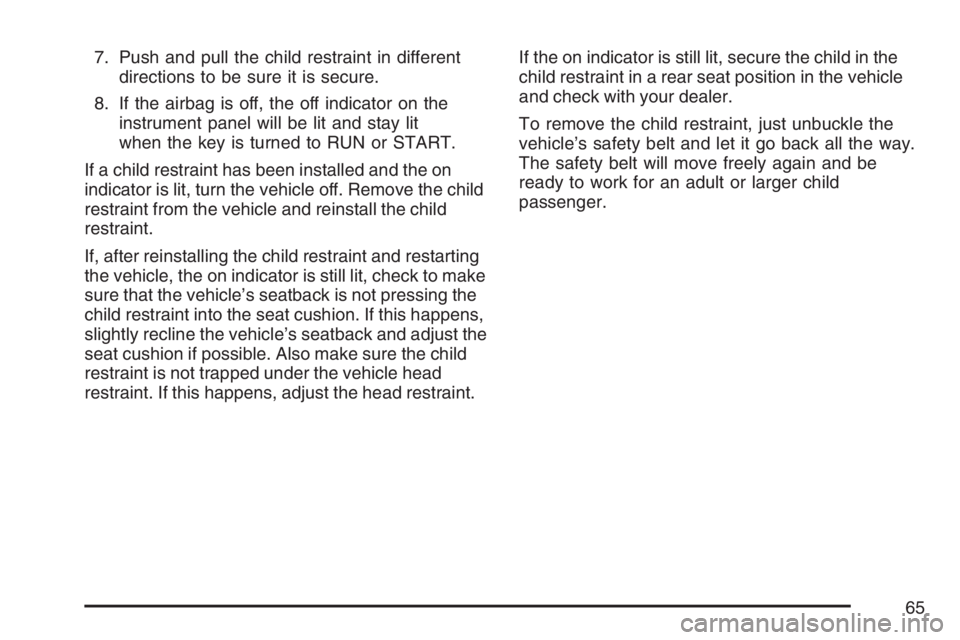 BUICK LACROSSE 2007  Owners Manual 7. Push and pull the child restraint in different
directions to be sure it is secure.
8. If the airbag is off, the off indicator on the
instrument panel will be lit and stay lit
when the key is turned